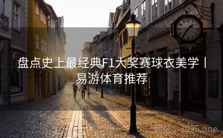 盘点史上最经典F1大奖赛球衣美学丨易游体育推荐 盘点史上最经典F1大奖赛球衣美学丨易游体育推荐