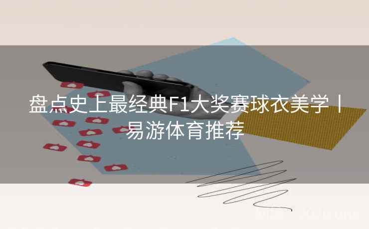 盘点史上最经典F1大奖赛球衣美学丨易游体育推荐