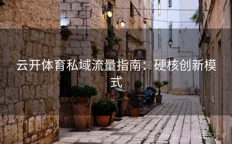 云开体育私域流量指南：硬核创新模式