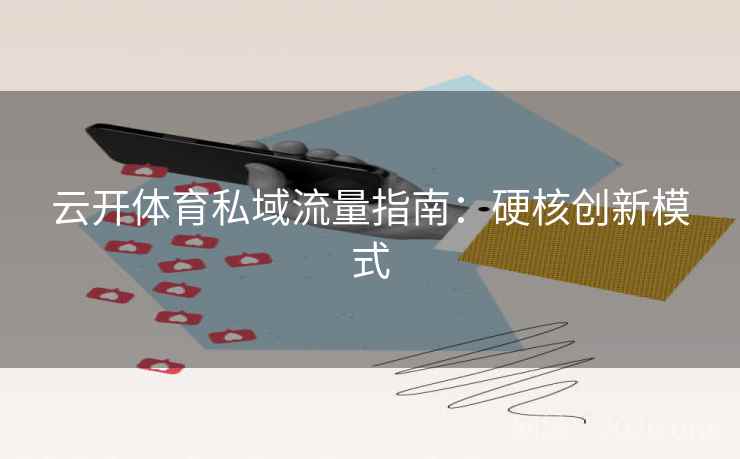 云开体育私域流量指南：硬核创新模式