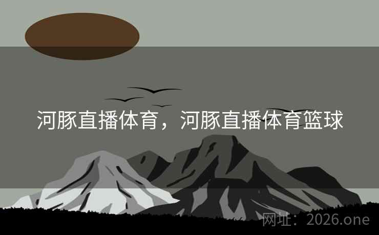河豚直播体育，河豚直播体育篮球