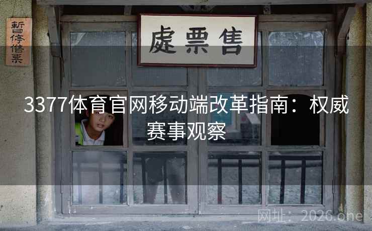 3377体育官网移动端改革指南：权威赛事观察