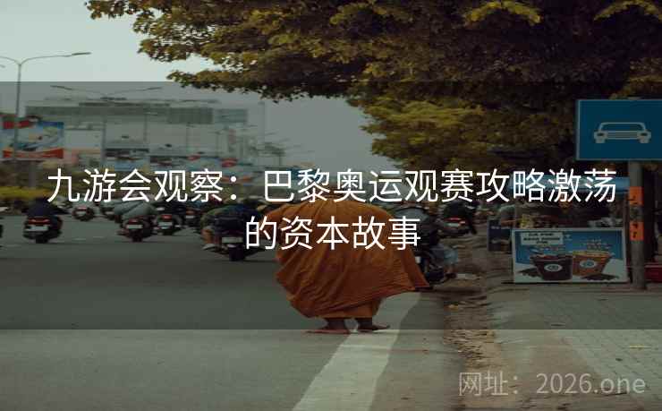 九游会观察:巴黎奥运观赛攻略激荡的资本故事 九游会观察:巴黎奥运观赛攻略激荡的资本故事