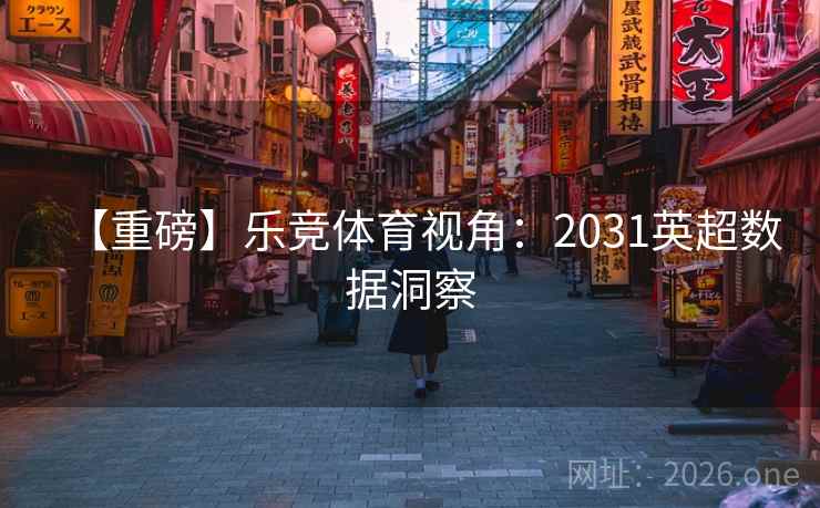 【重磅】乐竞体育视角：2031英超数据洞察