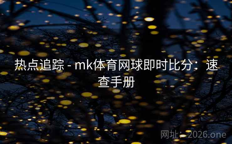 热点追踪 - mk体育网球即时比分：速查手册