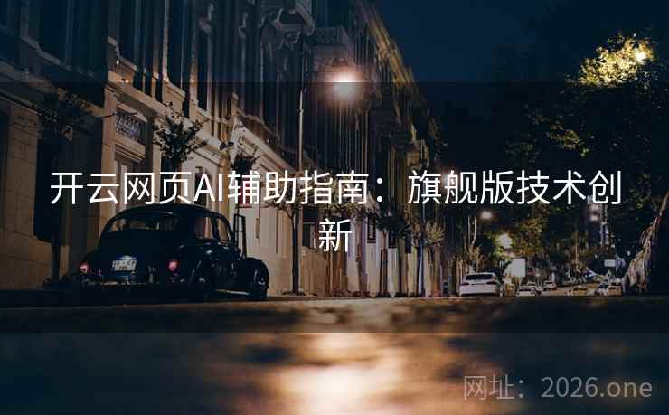 开云网页AI辅助指南:旗舰版技术创新 开云网页AI辅助指南:旗舰版技术创新