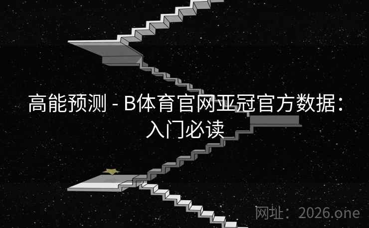高能预测 - B体育官网亚冠官方数据:入门必读 高能预测 - B体育官网亚冠官方数据:入门必读