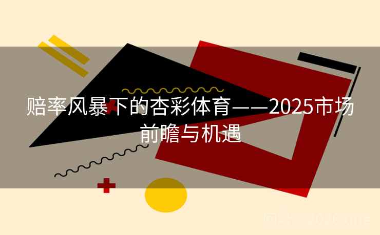 赔率风暴下的杏彩体育——2025市场前瞻与机遇