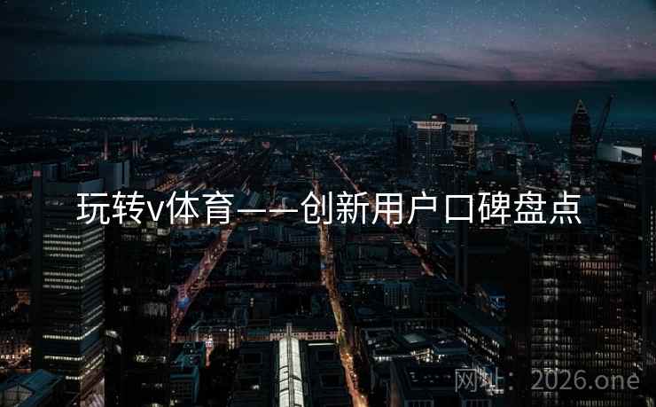 玩转v体育——创新用户口碑盘点