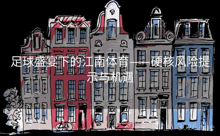 足球盛宴下的江南体育——硬核风险提示与机遇