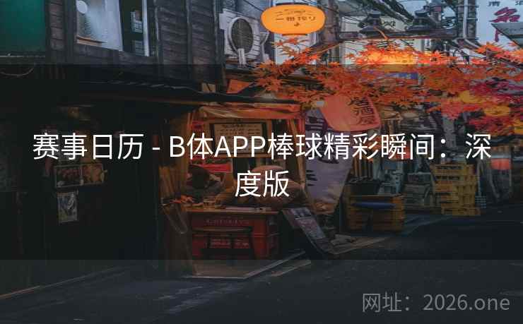 赛事日历 - B体APP棒球精彩瞬间：深度版
