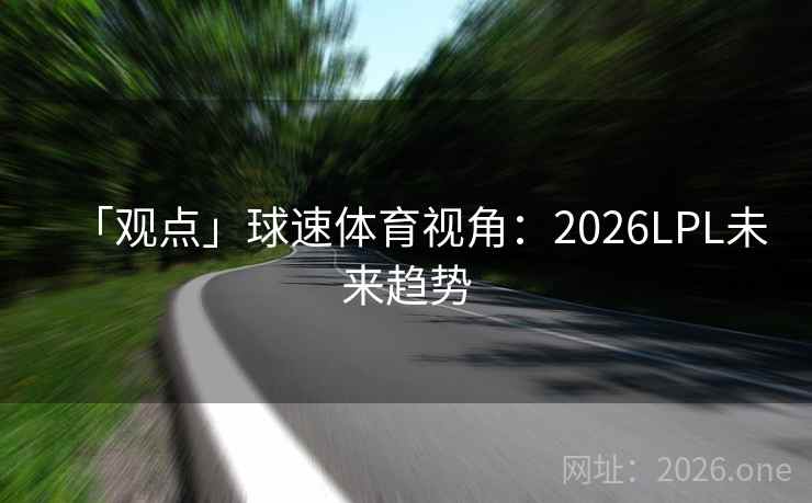 「观点」球速体育视角：2026LPL未来趋势