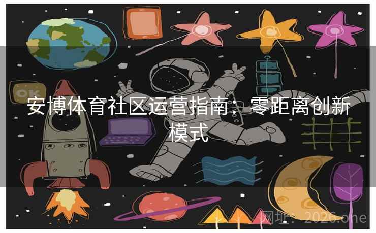 安博体育社区运营指南：零距离创新模式