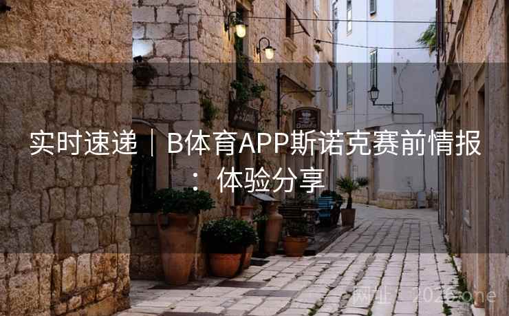 实时速递｜B体育APP斯诺克赛前情报：体验分享
