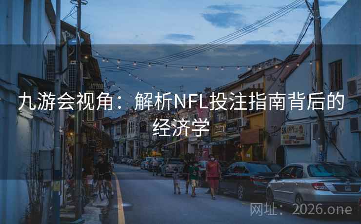 九游会视角:解析NFL投注指南背后的经济学 九游会视角:解析NFL投注指南背后的经济学