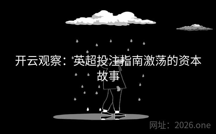 开云观察:英超投注指南激荡的资本故事 开云观察:英超投注指南激荡的资本故事