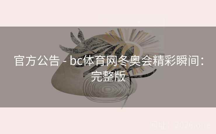 官方公告 - bc体育网冬奥会精彩瞬间:完整版 官方公告 - bc体育网冬奥会精彩瞬间:完整版