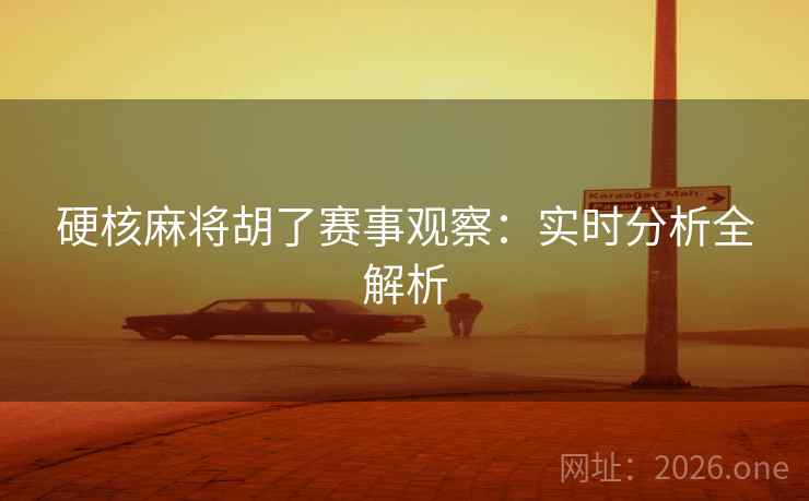 硬核麻将胡了赛事观察:实时分析全解析 硬核麻将胡了赛事观察:实时分析全解析