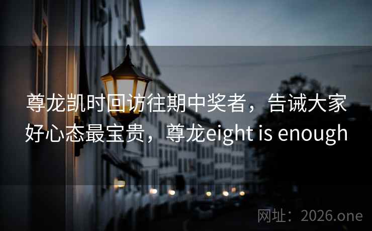 尊龙凯时回访往期中奖者，告诫大家好心态最宝贵，尊龙eight is enough