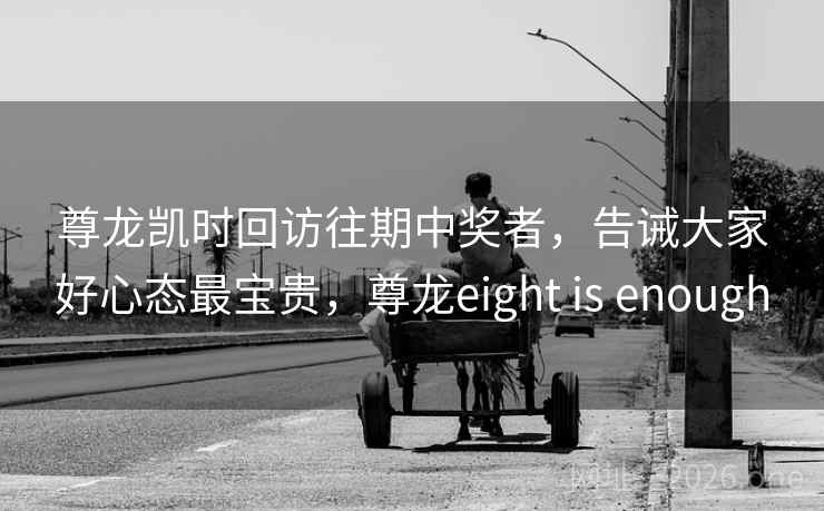 尊龙凯时回访往期中奖者，告诫大家好心态最宝贵，尊龙eight is enough