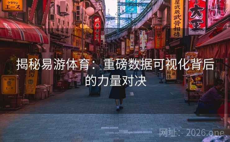 揭秘易游体育：重磅数据可视化背后的力量对决