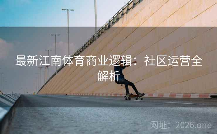 最新江南体育商业逻辑：社区运营全解析