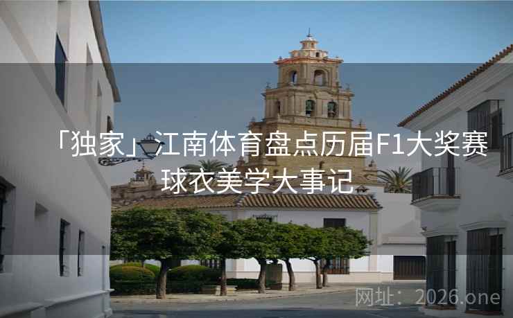「独家」江南体育盘点历届F1大奖赛球衣美学大事记 「独家」江南体育盘点历届F1大奖赛球衣美学大事记