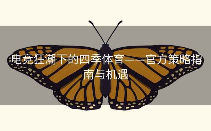 电竞狂潮下的四季体育——官方策略指南与机遇