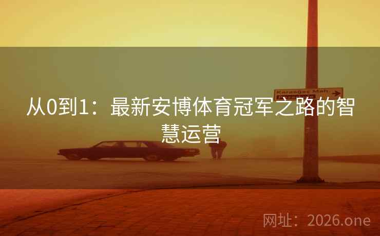 从0到1：最新安博体育冠军之路的智慧运营