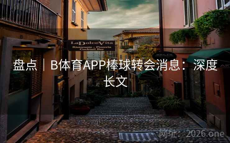 盘点|B体育APP棒球转会消息:深度长文 盘点|B体育APP棒球转会消息:深度长文