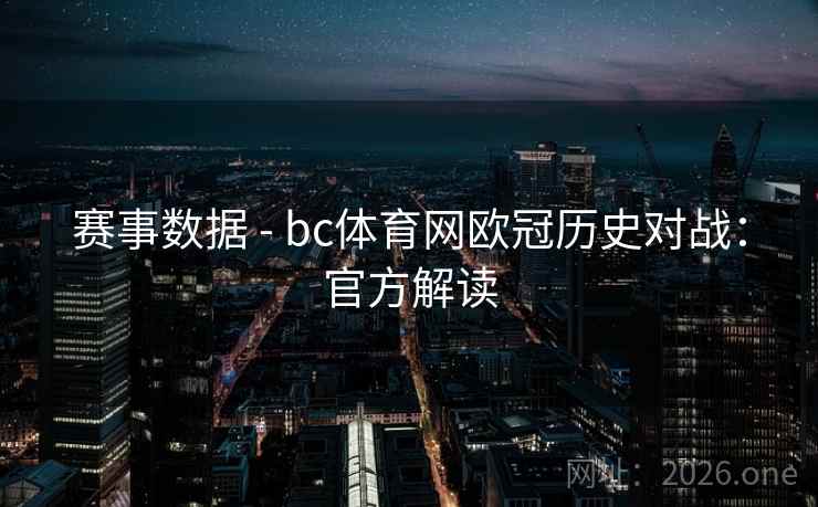 赛事数据 - bc体育网欧冠历史对战：官方解读