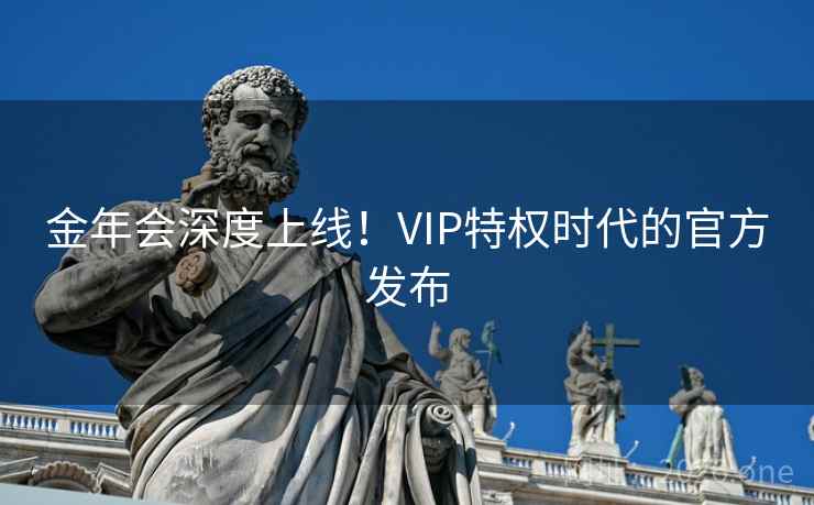 金年会深度上线！VIP特权时代的官方发布