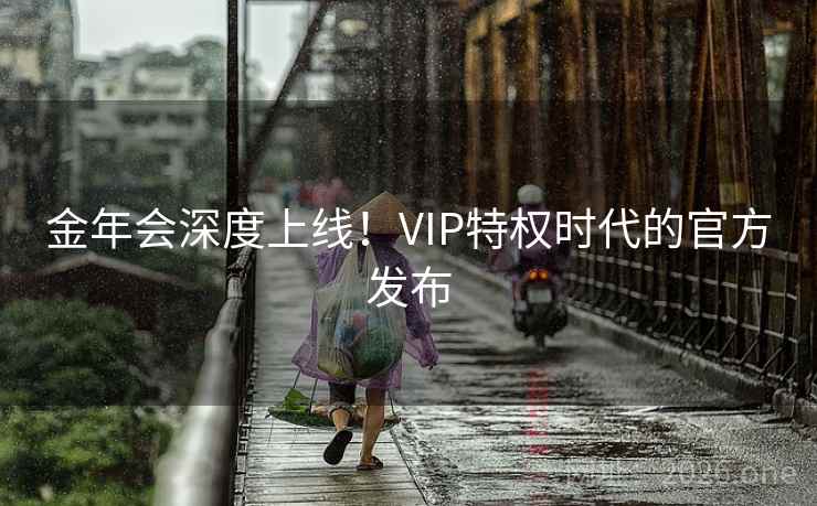 金年会深度上线！VIP特权时代的官方发布