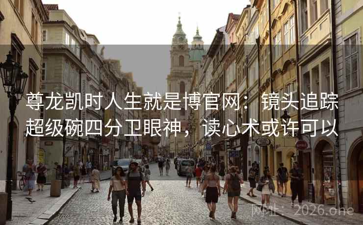 尊龙凯时人生就是博官网:镜头追踪超级碗四分卫眼神,读心术或许可以 尊龙凯时人生就是博官网:镜头追踪超级碗四分卫眼神,读心术或许可以