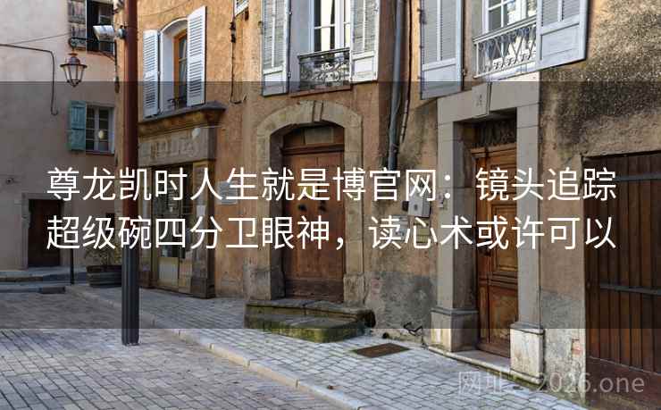 尊龙凯时人生就是博官网:镜头追踪超级碗四分卫眼神,读心术或许可以 尊龙凯时人生就是博官网:镜头追踪超级碗四分卫眼神,读心术或许可以