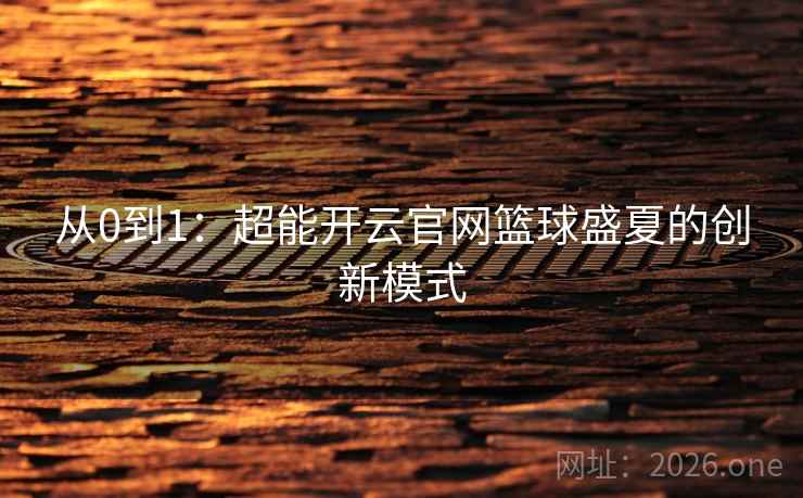 从0到1：超能开云官网篮球盛夏的创新模式