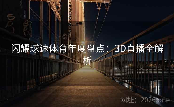 闪耀球速体育年度盘点:3D直播全解析 闪耀球速体育年度盘点:3D直播全解析