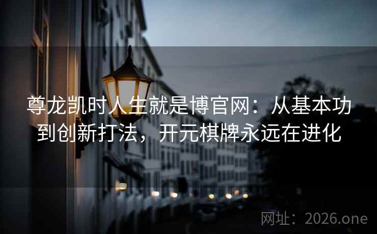 尊龙凯时人生就是博官网:从基本功到创新打法,开元棋牌永远在进化 尊龙凯时人生就是博官网:从基本功到创新打法,开元棋牌永远在进化