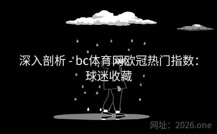 深入剖析 - bc体育网欧冠热门指数:球迷收藏 深入剖析 - bc体育网欧冠热门指数:球迷收藏