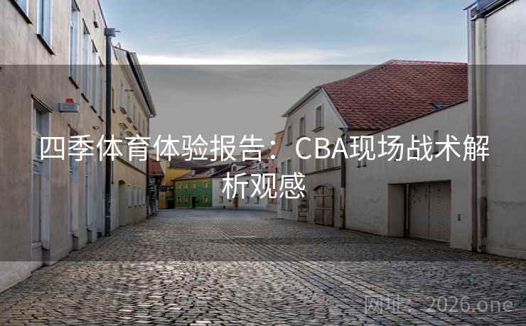 四季体育体验报告:CBA现场战术解析观感 四季体育体验报告:CBA现场战术解析观感