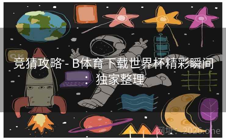 竞猜攻略 - B体育下载世界杯精彩瞬间:独家整理 竞猜攻略 - B体育下载世界杯精彩瞬间:独家整理