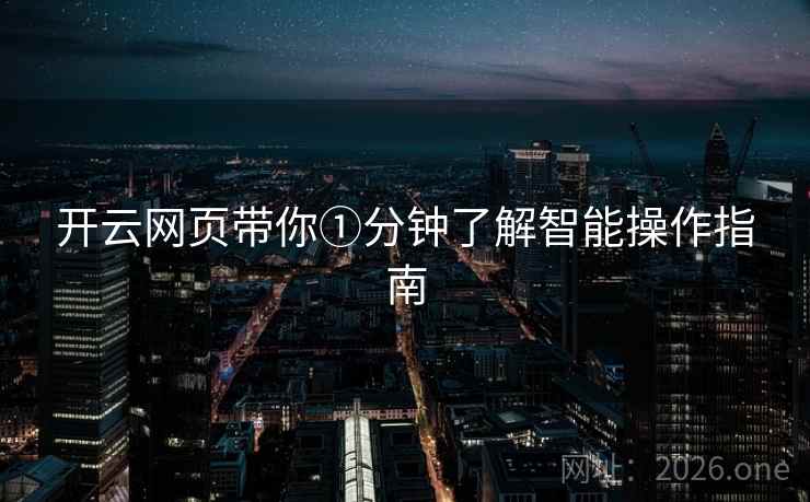 开云网页带你①分钟了解智能操作指南 开云网页带你①分钟了解智能操作指南