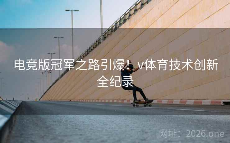 电竞版冠军之路引爆!v体育技术创新全纪录 电竞版冠军之路引爆!v体育技术创新全纪录