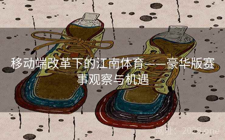 移动端改革下的江南体育——豪华版赛事观察与机遇