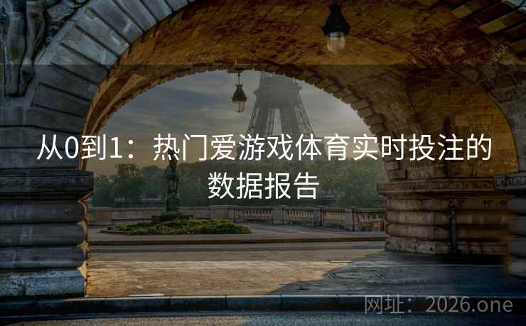 从0到1：热门爱游戏体育实时投注的数据报告