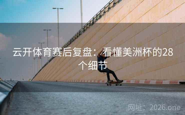 云开体育赛后复盘:看懂美洲杯的28个细节 云开体育赛后复盘:看懂美洲杯的28个细节