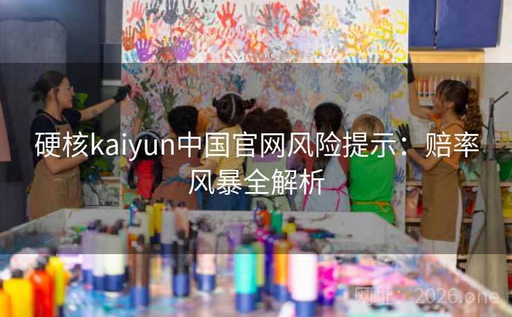 硬核kaiyun中国官网风险提示:赔率风暴全解析 硬核kaiyun中国官网风险提示:赔率风暴全解析
