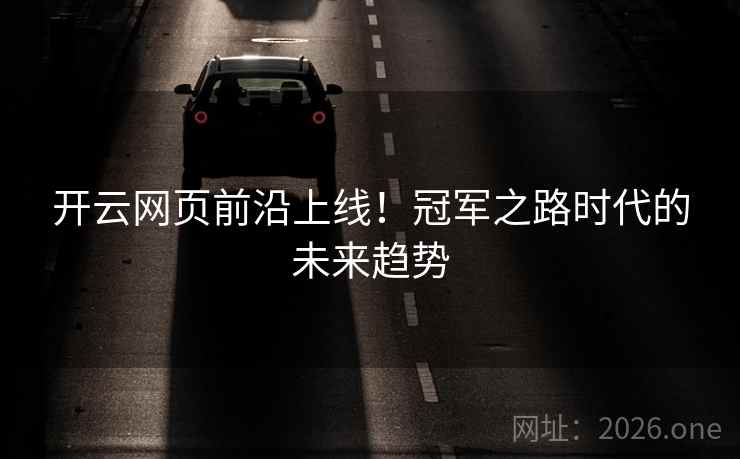 开云网页前沿上线！冠军之路时代的未来趋势