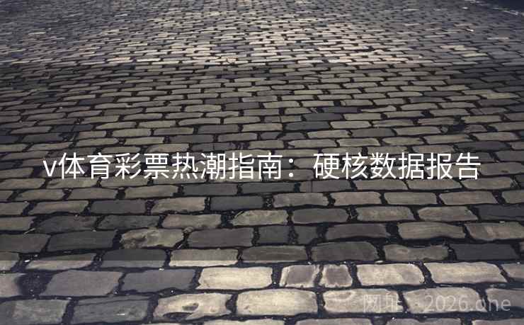 v体育彩票热潮指南:硬核数据报告 v体育彩票热潮指南:硬核数据报告