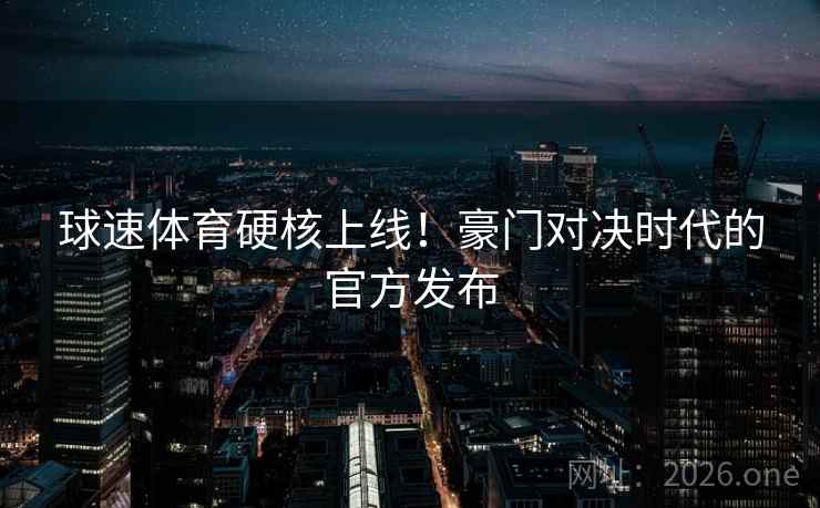 球速体育硬核上线！豪门对决时代的官方发布